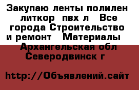 Закупаю ленты полилен, литкор, пвх-л - Все города Строительство и ремонт » Материалы   . Архангельская обл.,Северодвинск г.